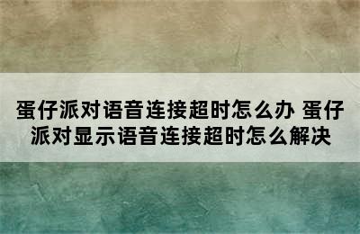 蛋仔派对语音连接超时怎么办 蛋仔派对显示语音连接超时怎么解决